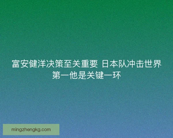 富安健洋决策至关重要 日本队冲击世界第一他是关键一环